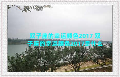 双子座的幸运颜色2017 双子座的幸运颜色2017是什么